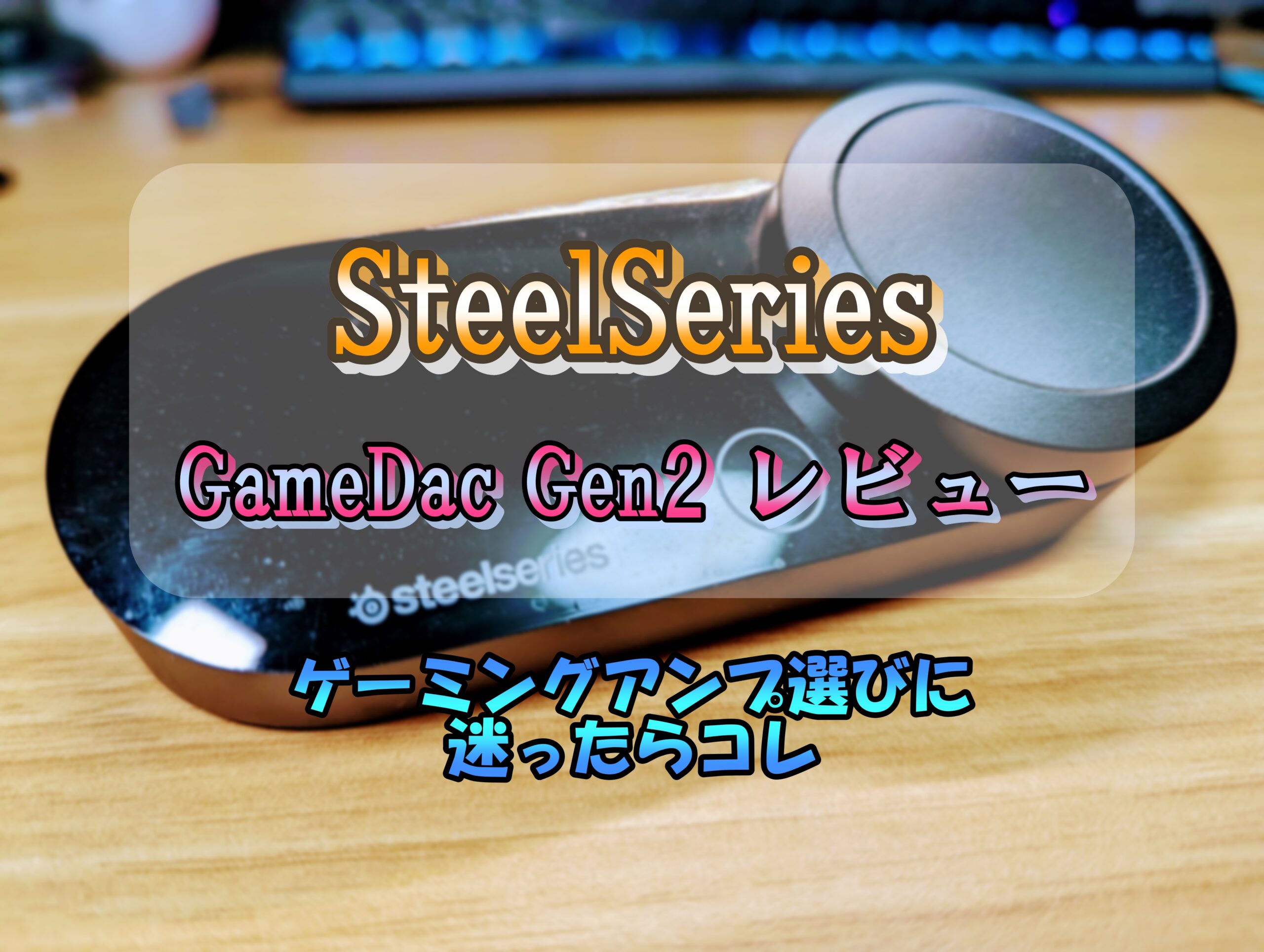 SteelSeries GameDac Gen2レビュー】足音が格段に聞き取りやすくなる